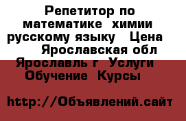 Репетитор по математике, химии, русскому языку › Цена ­ 500 - Ярославская обл., Ярославль г. Услуги » Обучение. Курсы   